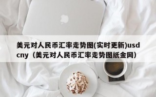 美元对人民币汇率走势图(实时更新)usdcny（美元对人民币汇率走势图纸金网）