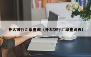 各大银行汇率查询（各大银行汇率查询表）