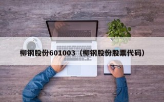 柳钢股份601003（柳钢股份股票代码）