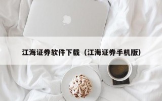 江海证券软件下载（江海证券手机版）