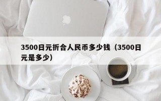 3500日元折合人民币多少钱（3500日元是多少）