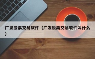 广发股票交易软件（广发股票交易软件叫什么）