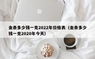 金条多少钱一克2022年价格表（金条多少钱一克2020年今天）