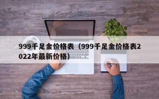 999千足金价格表（999千足金价格表2022年最新价格）