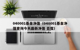 040001基金净值（040001基金净值查询今天最新净值 百度）