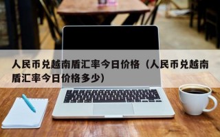 人民币兑越南盾汇率今日价格（人民币兑越南盾汇率今日价格多少）