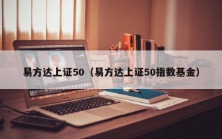 易方达上证50（易方达上证50指数基金）