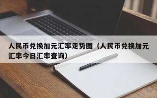 人民币兑换加元汇率走势图（人民币兑换加元汇率今日汇率查询）