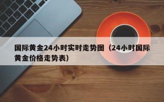 国际黄金24小时实时走势图（24小时国际黄金价格走势表）