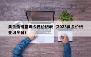 黄金价格查询今日价格表（2023黄金价格查询今日）