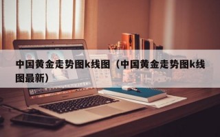 中国黄金走势图k线图（中国黄金走势图k线图最新）