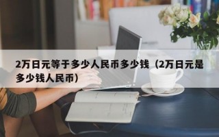 2万日元等于多少人民币多少钱（2万日元是多少钱人民币）