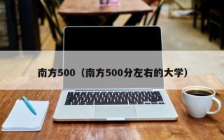 南方500（南方500分左右的大学）