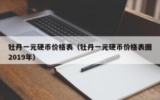 牡丹一元硬币价格表（牡丹一元硬币价格表图2019年）