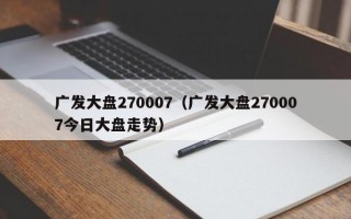 广发大盘270007（广发大盘270007今日大盘走势）