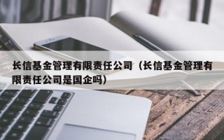 长信基金管理有限责任公司（长信基金管理有限责任公司是国企吗）