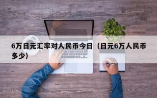 6万日元汇率对人民币今日（日元6万人民币多少）