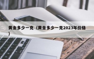 黄金多少一克（黄金多少一克2023年价格）