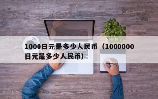 1000日元是多少人民币（1000000日元是多少人民币）