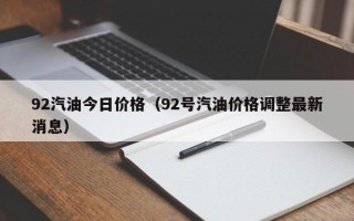 92汽油今日价格（92号汽油价格调整最新消息）