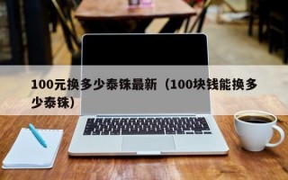 100元换多少泰铢最新（100块钱能换多少泰铢）