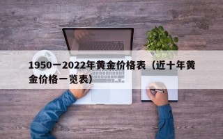 1950一2022年黄金价格表（近十年黄金价格一览表）