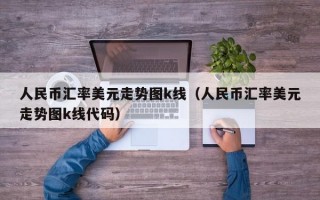 人民币汇率美元走势图k线（人民币汇率美元走势图k线代码）