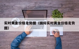 实时黄金价格走势图（国际实时黄金价格走势图）