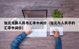 加元兑换人民币汇率中间价（加元与人民币的汇率中间价）