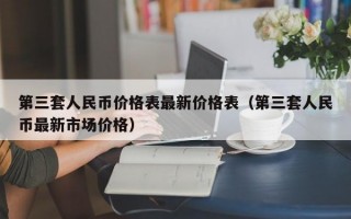 第三套人民币价格表最新价格表（第三套人民币最新市场价格）