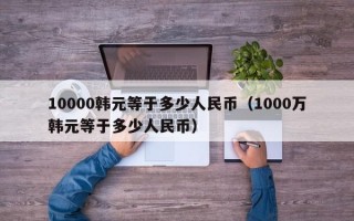 10000韩元等于多少人民币（1000万韩元等于多少人民币）