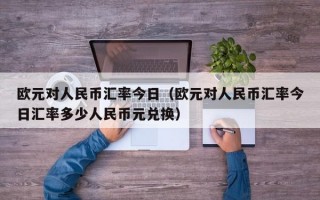 欧元对人民币汇率今日（欧元对人民币汇率今日汇率多少人民币元兑换）