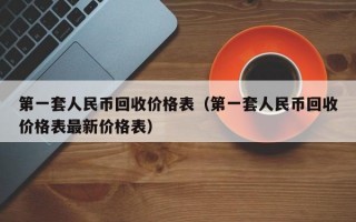 第一套人民币回收价格表（第一套人民币回收价格表最新价格表）