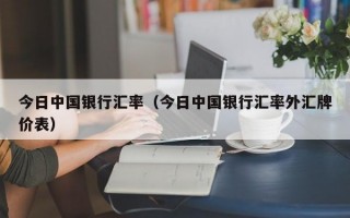 今日中国银行汇率（今日中国银行汇率外汇牌价表）