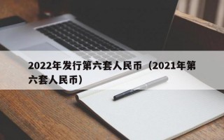 2022年发行第六套人民币（2021年第六套人民币）