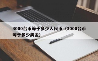 3000台币等于多少人民币（3000台币等于多少美金）