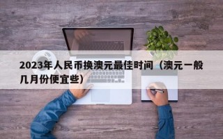 2023年人民币换澳元最佳时间（澳元一般几月份便宜些）