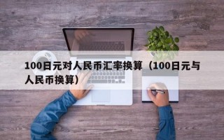 100日元对人民币汇率换算（100日元与人民币换算）