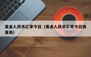 美金人民币汇率今日（美金人民币汇率今日换算表）