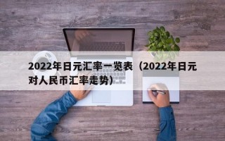 2022年日元汇率一览表（2022年日元对人民币汇率走势）