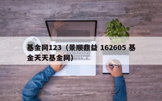 基金网123（景顺鼎益 162605 基金天天基金网）