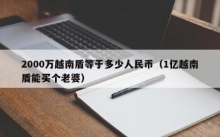 2000万越南盾等于多少人民币（1亿越南盾能买个老婆）