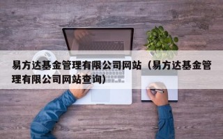 易方达基金管理有限公司网站（易方达基金管理有限公司网站查询）