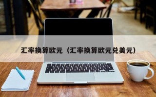 汇率换算欧元（汇率换算欧元兑美元）