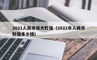 2021人民币将大贬值（2021年人民币贬值多少钱）