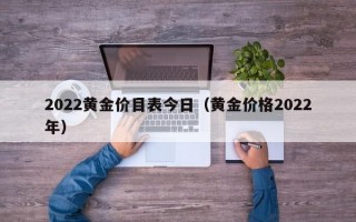 2022黄金价目表今日（黄金价格2022年）