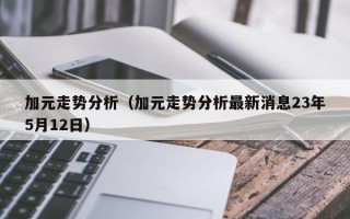 加元走势分析（加元走势分析最新消息23年5月12日）