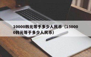 10000韩元等于多少人民币（150000韩元等于多少人民币）