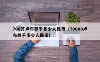 700万卢布等于多少人民币（70000卢布等于多少人民币）