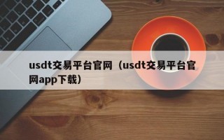 usdt交易平台官网（usdt交易平台官网app下载）